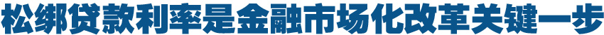 松綁貸款利率是金融市場化改革關鍵一步